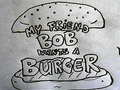 My Friend Bob Wants a Burger